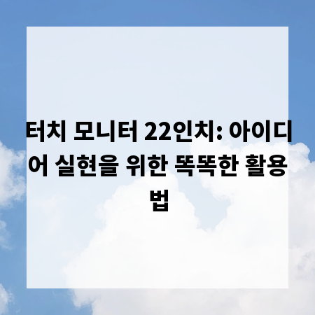 터치 모니터 22인치: 아이디어 실현을 위한 똑똑한 활용법