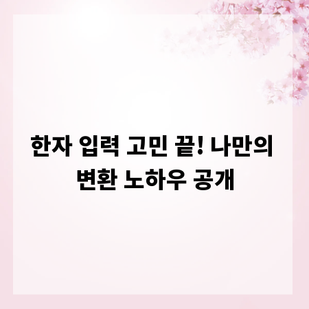 한자 입력 고민 끝! 나만의 변환 노하우 공개