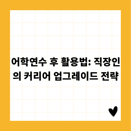 어학연수 후 활용법: 직장인의 커리어 업그레이드 전략