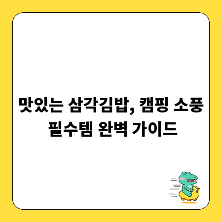 맛있는 삼각김밥, 캠핑 소풍 필수템 완벽 가이드