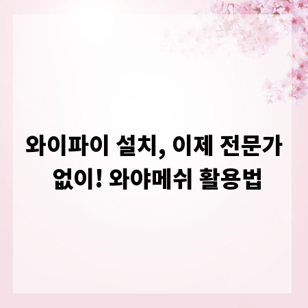 와이파이 설치, 이제 전문가 없이! 와야메쉬 활용법