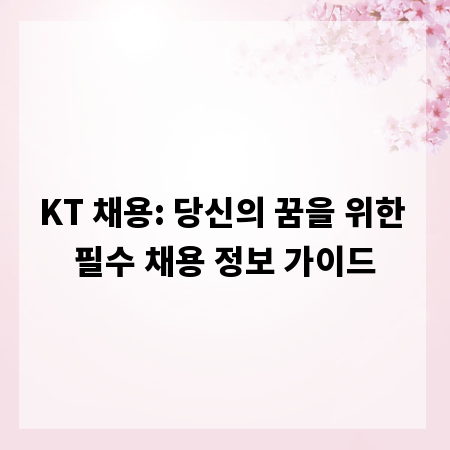 KT 채용: 당신의 꿈을 위한 필수 채용 정보 가이드