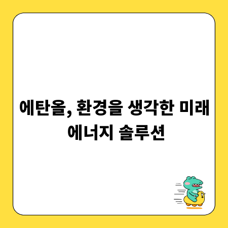 에탄올, 환경을 생각한 미래 에너지 솔루션
