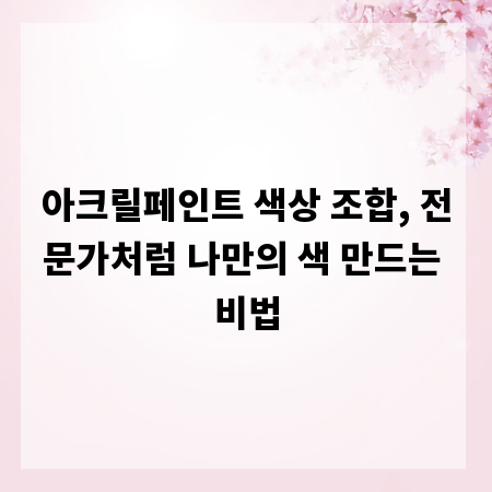 아크릴페인트 색상 조합, 전문가처럼 나만의 색 만드는 비법