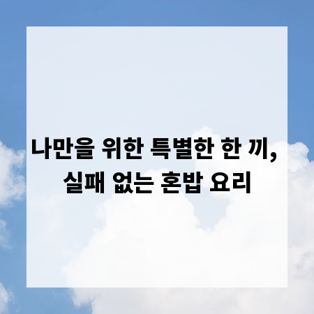 나만을 위한 특별한 한 끼, 실패 없는 혼밥 요리