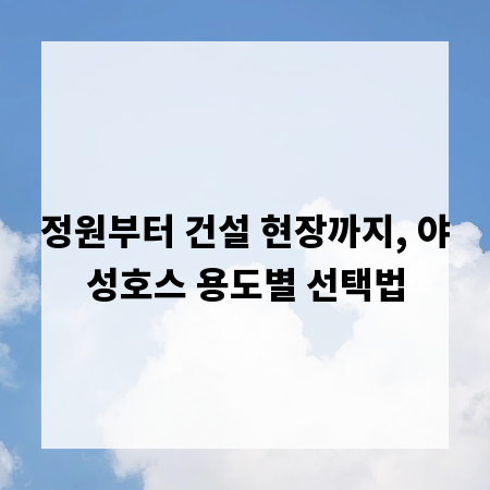 정원부터 건설 현장까지, 야성호스 용도별 선택법