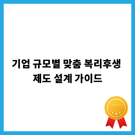 기업 규모별 맞춤 복리후생 제도 설계 가이드