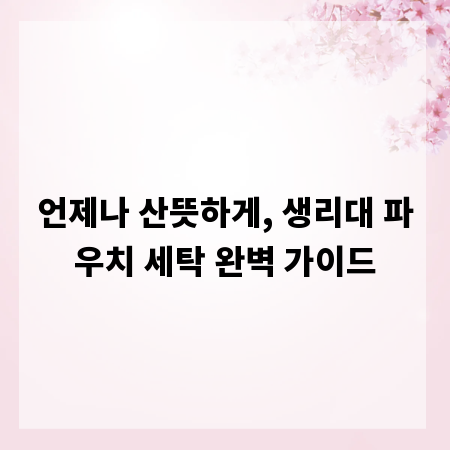 언제나 산뜻하게, 생리대 파우치 세탁 완벽 가이드