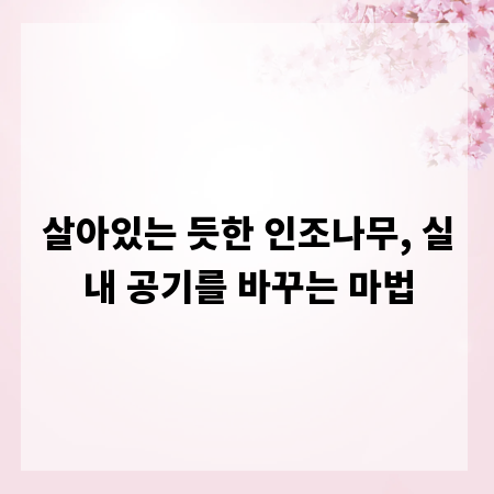 살아있는 듯한 인조나무, 실내 공기를 바꾸는 마법