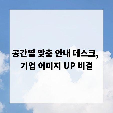 공간별 맞춤 안내 데스크, 기업 이미지 UP 비결