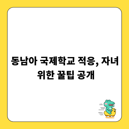 동남아 국제학교 적응, 자녀 위한 꿀팁 공개