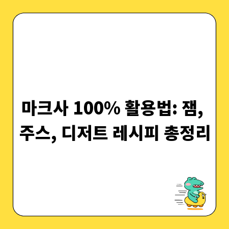 마크사 100% 활용법: 잼, 주스, 디저트 레시피 총정리