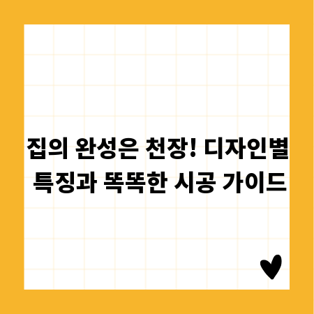 집의 완성은 천장! 디자인별 특징과 똑똑한 시공 가이드