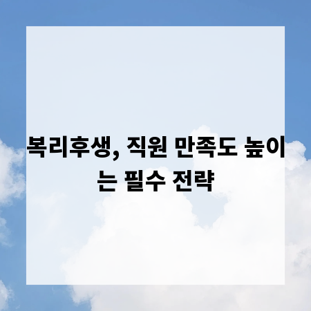 복리후생, 직원 만족도 높이는 필수 전략