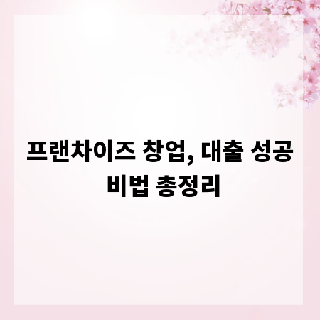 프랜차이즈 창업, 대출 성공 비법 총정리