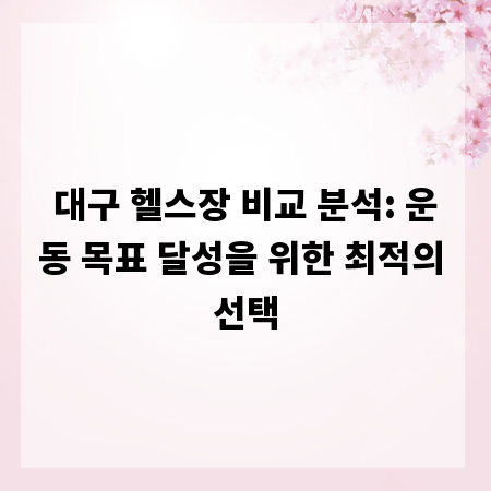 대구 헬스장 비교 분석: 운동 목표 달성을 위한 최적의 선택