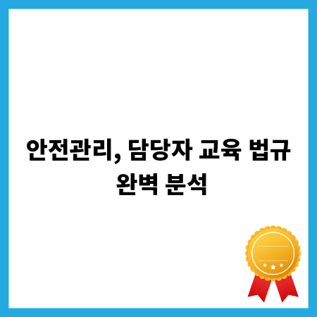 안전관리, 담당자 교육 법규 완벽 분석
