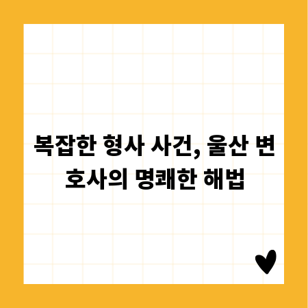 복잡한 형사 사건, 울산 변호사의 명쾌한 해법