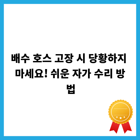 배수 호스 고장 시 당황하지 마세요! 쉬운 자가 수리 방법