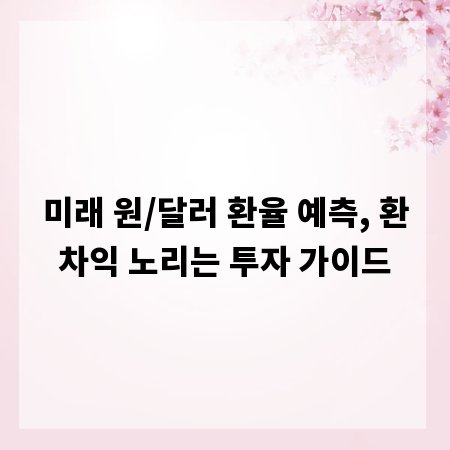 미래 원/달러 환율 예측, 환차익 노리는 투자 가이드