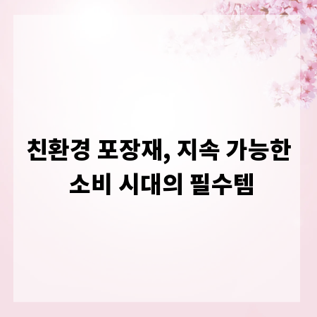 친환경 포장재, 지속 가능한 소비 시대의 필수템