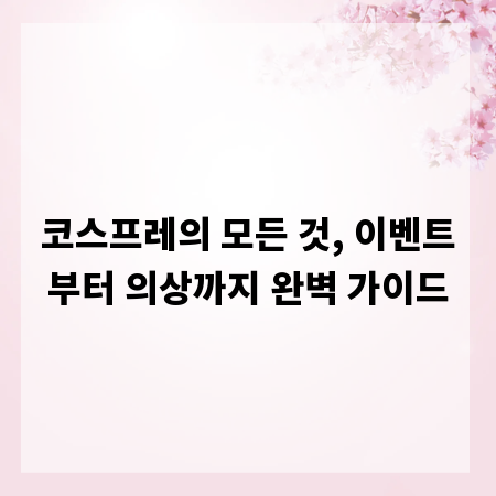 코스프레의 모든 것, 이벤트부터 의상까지 완벽 가이드