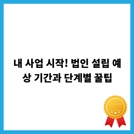 내 사업 시작! 법인 설립 예상 기간과 단계별 꿀팁