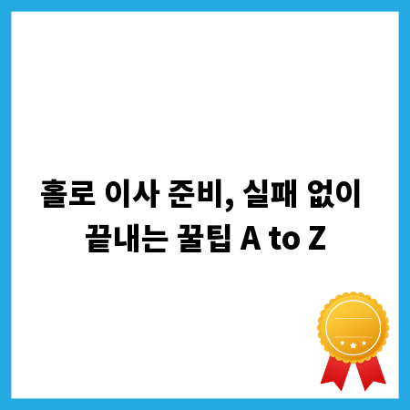 홀로 이사 준비, 실패 없이 끝내는 꿀팁 A to Z