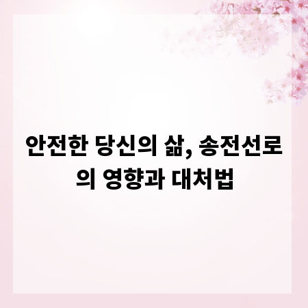 안전한 당신의 삶, 송전선로의 영향과 대처법