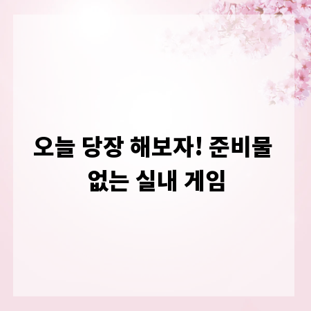 오늘 당장 해보자! 준비물 없는 실내 게임
