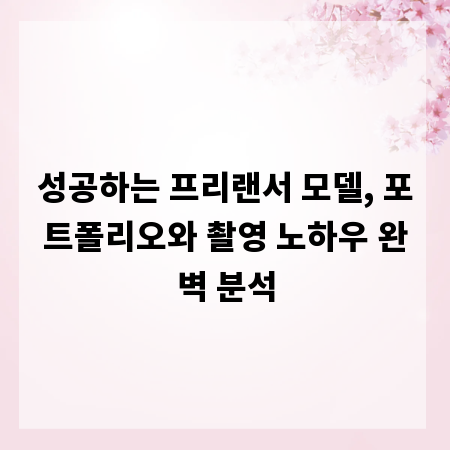 성공하는 프리랜서 모델, 포트폴리오와 촬영 노하우 완벽 분석