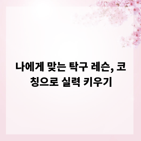 나에게 맞는 탁구 레슨, 코칭으로 실력 키우기