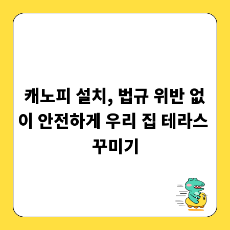 캐노피 설치, 법규 위반 없이 안전하게 우리 집 테라스 꾸미기
