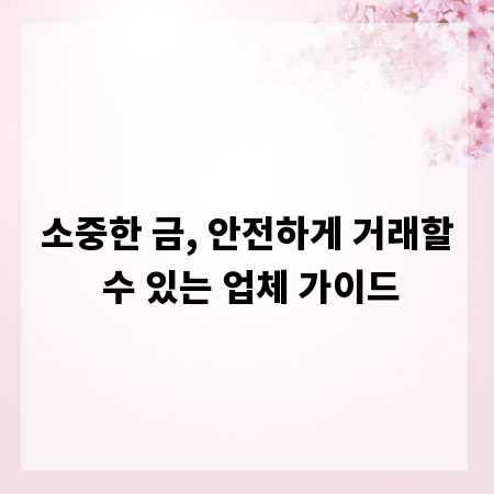 소중한 금, 안전하게 거래할 수 있는 업체 가이드