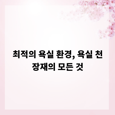 최적의 욕실 환경, 욕실 천장재의 모든 것