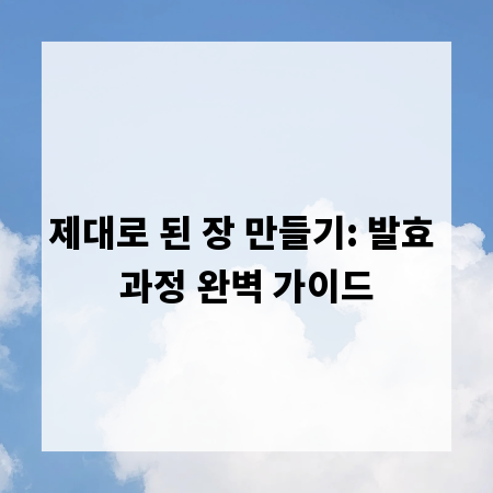 제대로 된 장 만들기: 발효 과정 완벽 가이드