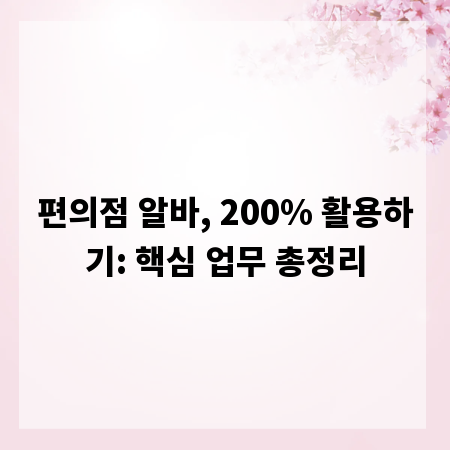 편의점 알바, 200% 활용하기: 핵심 업무 총정리