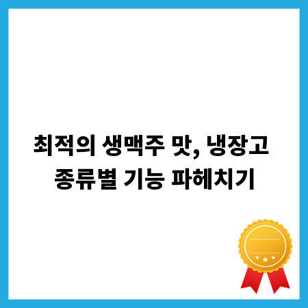 최적의 생맥주 맛, 냉장고 종류별 기능 파헤치기
