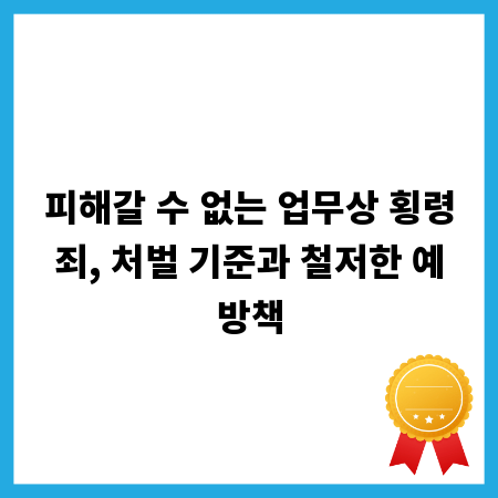 피해갈 수 없는 업무상 횡령죄, 처벌 기준과 철저한 예방책