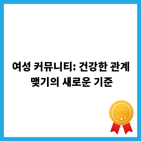 여성 커뮤니티: 건강한 관계 맺기의 새로운 기준