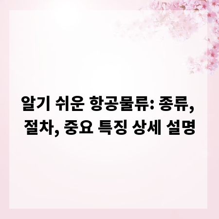 알기 쉬운 항공물류: 종류, 절차, 중요 특징 상세 설명