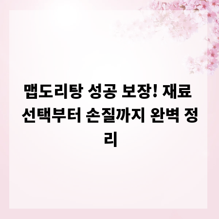맵도리탕 성공 보장! 재료 선택부터 손질까지 완벽 정리