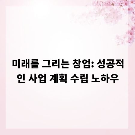미래를 그리는 창업: 성공적인 사업 계획 수립 노하우