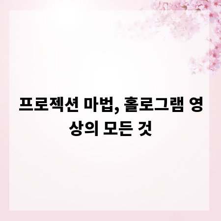 프로젝션 마법, 홀로그램 영상의 모든 것