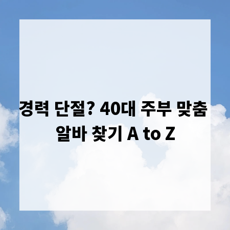 경력 단절? 40대 주부 맞춤 알바 찾기 A to Z
