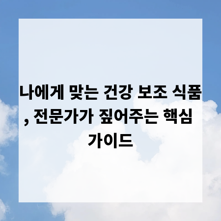 나에게 맞는 건강 보조 식품, 전문가가 짚어주는 핵심 가이드
