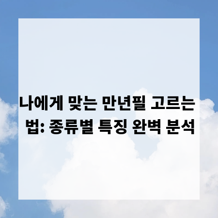 나에게 맞는 만년필 고르는 법: 종류별 특징 완벽 분석