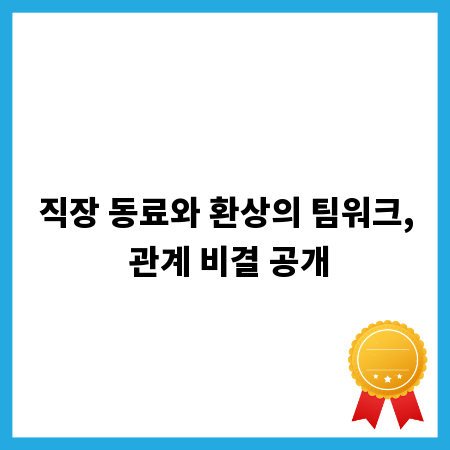 직장 동료와 환상의 팀워크, 관계 비결 공개