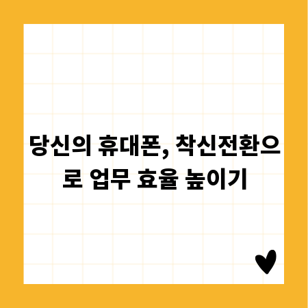 당신의 휴대폰, 착신전환으로 업무 효율 높이기