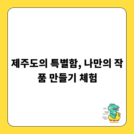 제주도의 특별함, 나만의 작품 만들기 체험